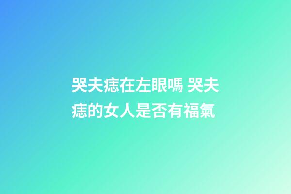 哭夫痣在左眼嗎 哭夫痣的女人是否有福氣